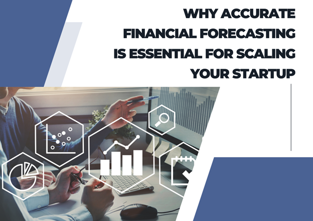 Why Accurate Financial Forecasting Is Essential for Scaling Your Startup