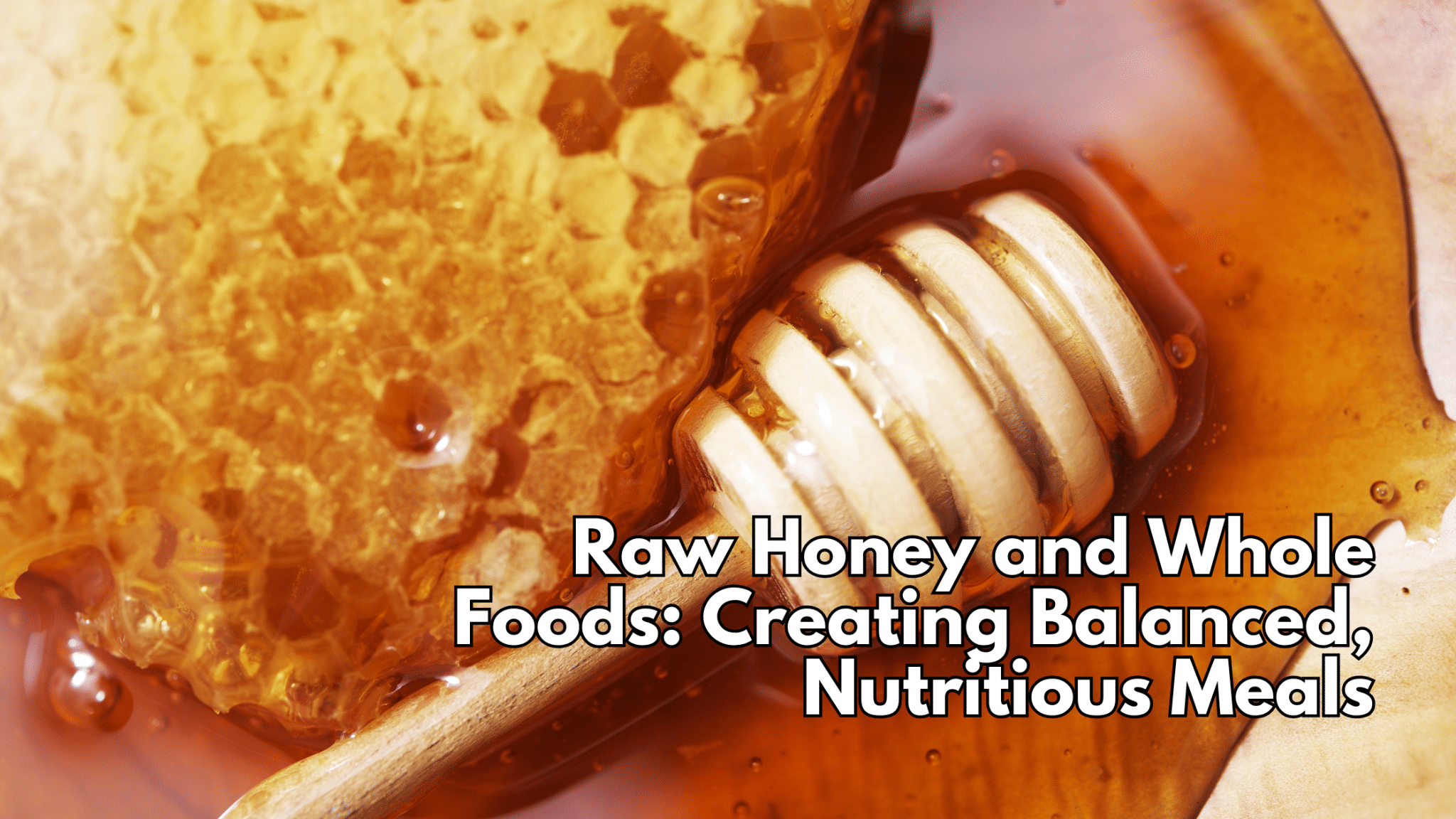 Raw Honey and Whole Foods: Creating Balanced, Nutritious Meals